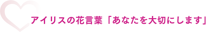 アイリスの花言葉「あなたを大切にします」